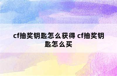 cf抽奖钥匙怎么获得 cf抽奖钥匙怎么买